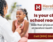 Flyer from Hereford Regional Medical Center promoting back-to-school physicals. A smiling young girl sits on an exam table while a healthcare provider listens to her chest with a stethoscope. Text reads, “Is your child school ready? Book their physical today at Hereford Health Clinic.” Call-to-action includes the phone number: Call (806) 364-7512.